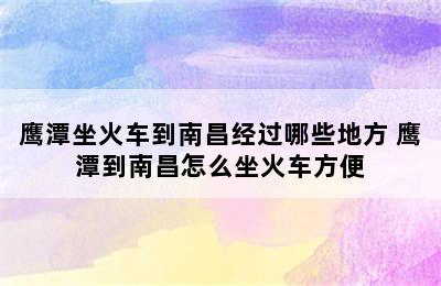 鹰潭坐火车到南昌经过哪些地方 鹰潭到南昌怎么坐火车方便